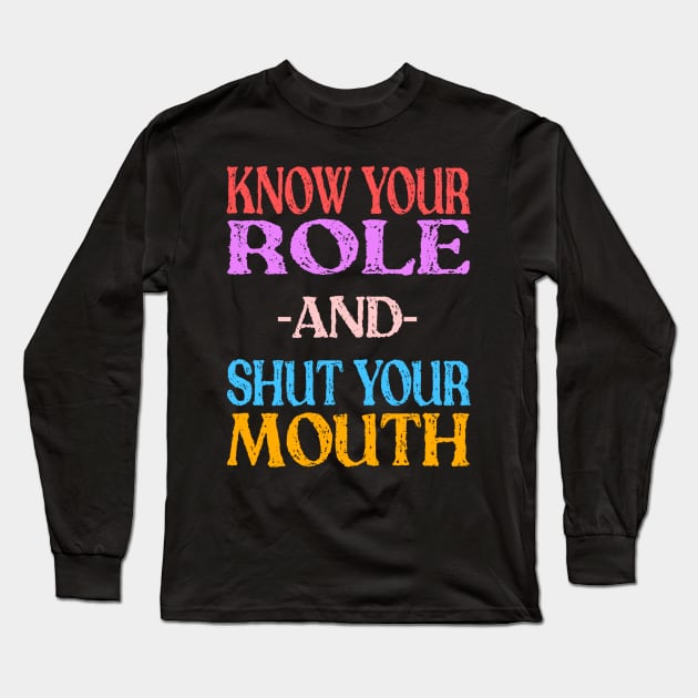 Know Your Role And Shut Your Mouth Long Sleeve T-Shirt by MChamssouelddine